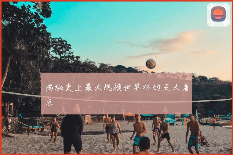 揭秘史上最大规模世界杯的五大看点