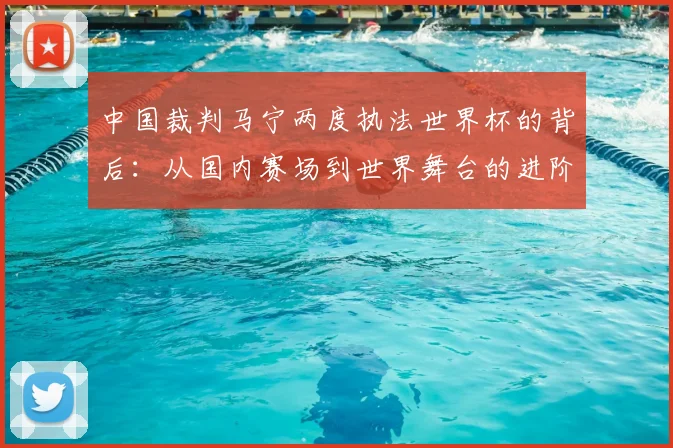 中国裁判马宁两度执法世界杯的背后：从国内赛场到世界舞台的进阶之路