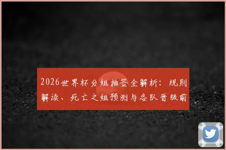2026世界杯分组抽签全解析：规则解读、死亡之组预测与各队晋级前景展望