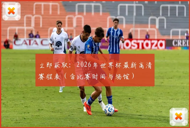 立即获取：2026年世界杯最新高清赛程表（含比赛时间与场馆）