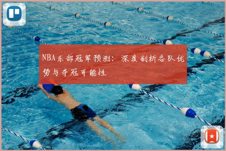 NBA东部冠军预测：深度剖析各队优势与夺冠可能性