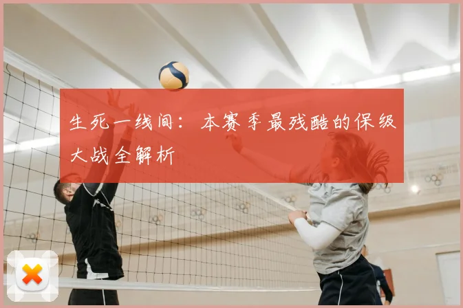生死一线间：本赛季最残酷的保级大战全解析