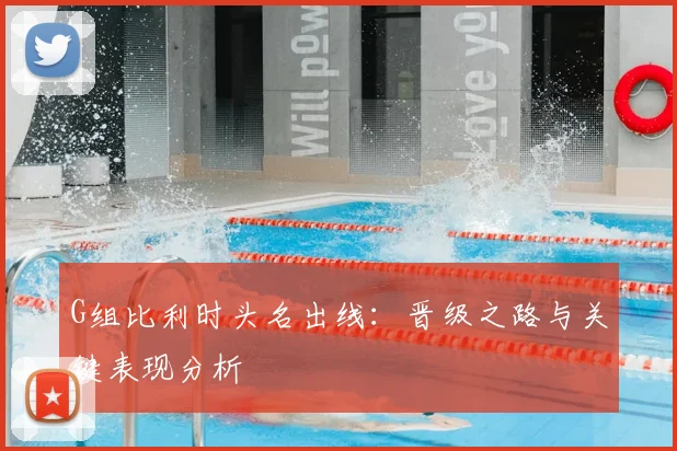 G组比利时头名出线：晋级之路与关键表现分析