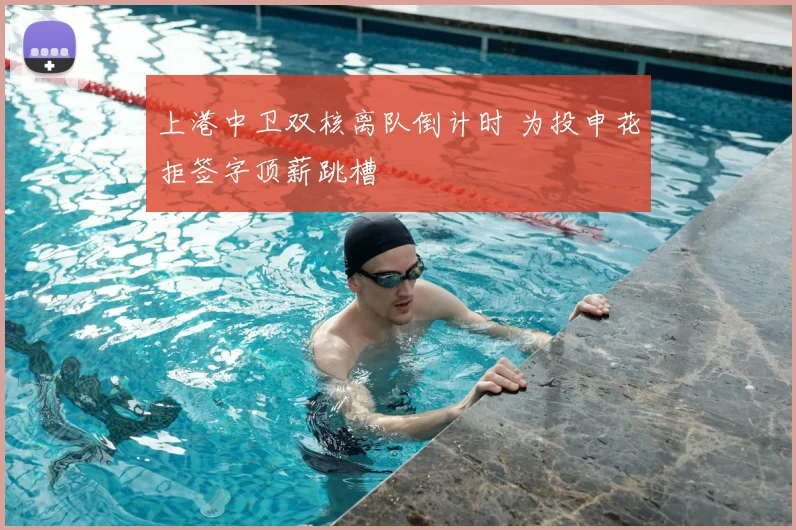 上港中卫双核离队倒计时 为投申花拒签字顶薪跳槽
