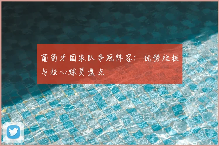 葡萄牙国家队争冠阵容:优势短板与核心球员盘点