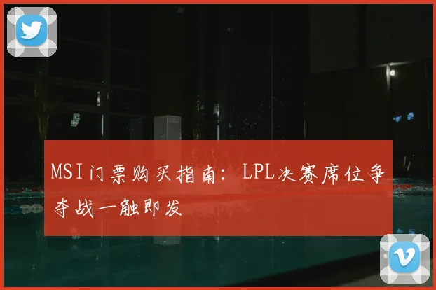 MSI门票购买指南：LPL决赛席位争夺战一触即发