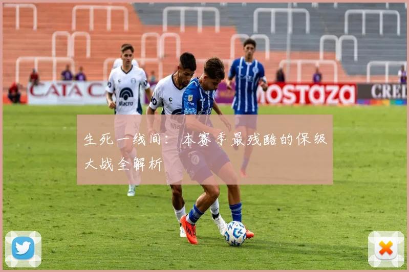 生死一线间：本赛季最残酷的保级大战全解析