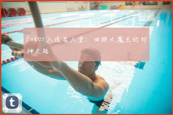 Faker入选名人堂：回顾大魔王的封神之路