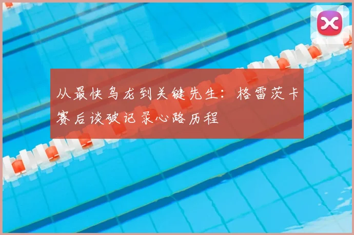 从最快乌龙到关键先生：格雷茨卡赛后谈破记录心路历程