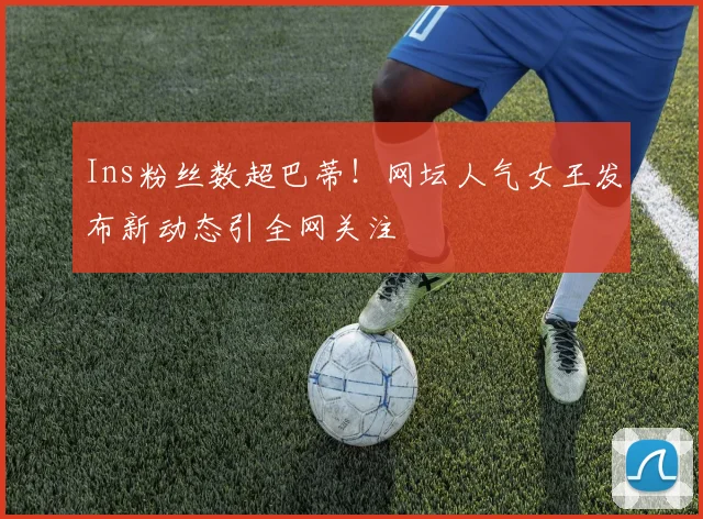 Ins粉丝数超巴蒂！网坛人气女王发布新动态引全网关注