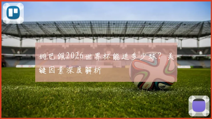 姆巴佩2026世界杯能进多少球？关键因素深度解析