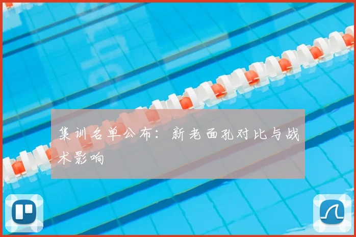 集训名单公布：新老面孔对比与战术影响