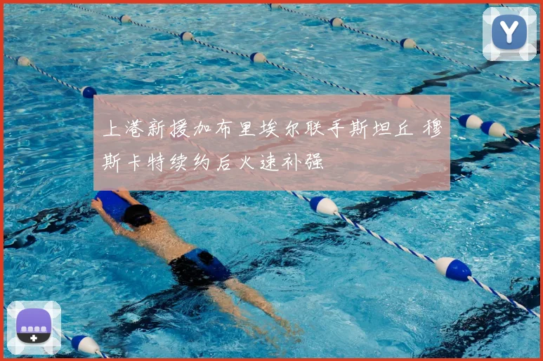 上港新援加布里埃尔联手斯坦丘 穆斯卡特续约后火速补强