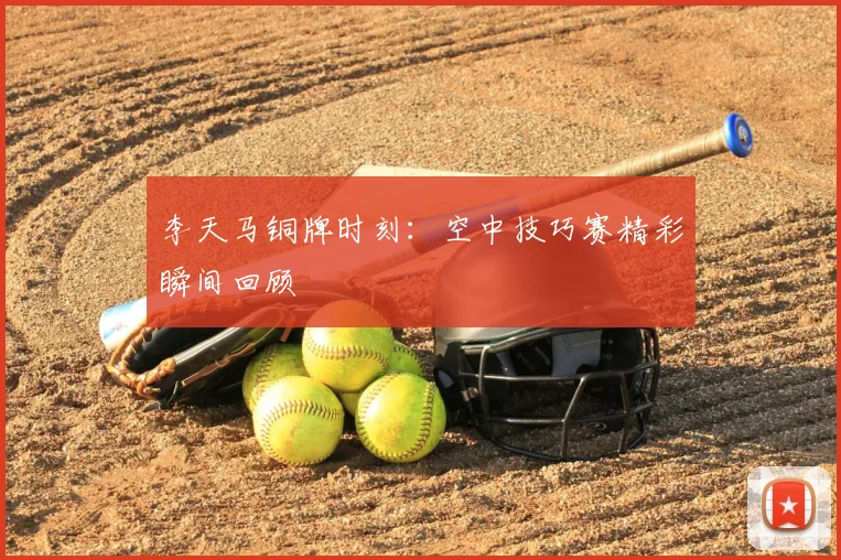 李天马铜牌时刻：空中技巧赛精彩瞬间回顾