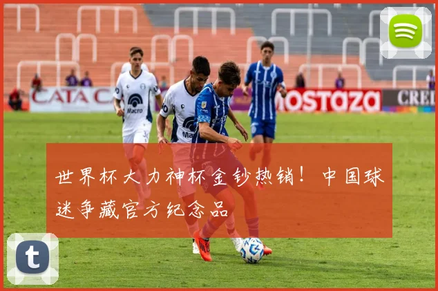 世界杯大力神杯金钞热销！中国球迷争藏官方纪念品