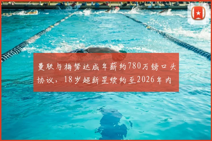 曼联与梅努达成年薪约780万镑口头协议，18岁超新星续约至2026年内情详解