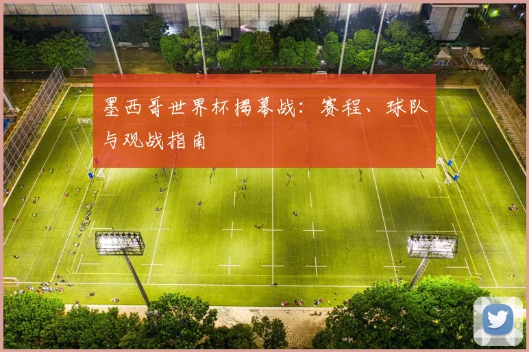 墨西哥世界杯揭幕战：赛程、球队与观战指南